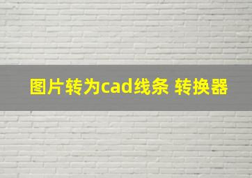 图片转为cad线条 转换器